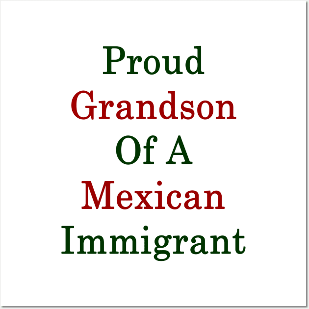 Proud Grandson Of A Mexican Immigrant Wall Art by supernova23